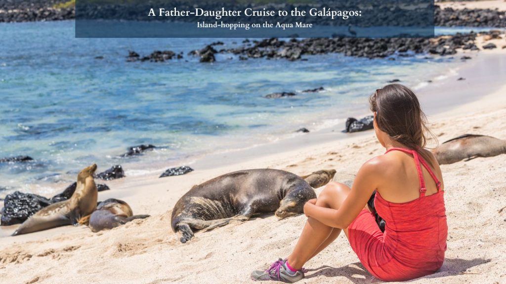 A Father-Daughter Cruise to the Galápagos: Island-hopping on the Aqua Mare